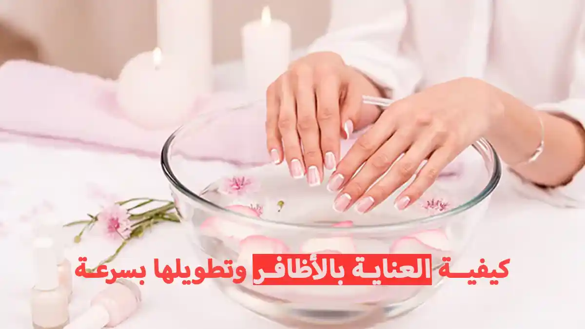 كيفية العناية بالأظافر وتطويلها بسرعة - 3 وصفات طبيعية كيفية العناية بالأظافر وتطويلها بسرعة
