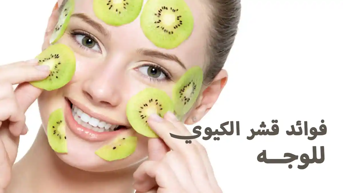 فوائد قشر الكيوي للوجه مع أسرار الإستخدام المنزلي