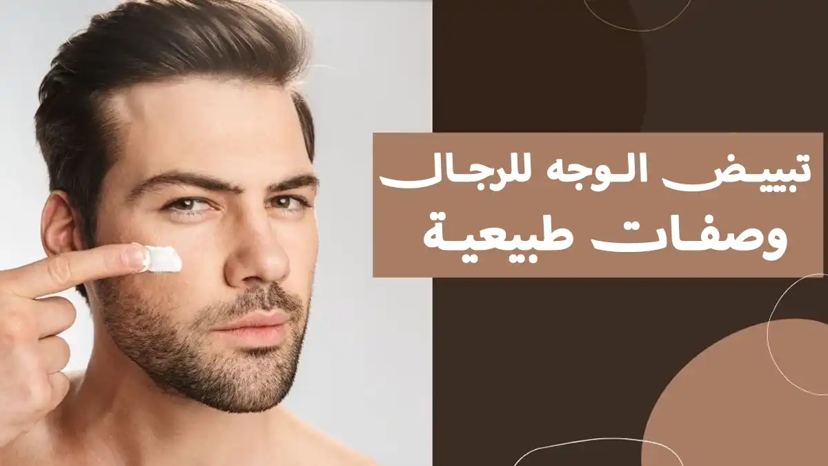 وصفات تبييض الوجه للرجال طبيعياً بخطوات منزلية بسيطة وصفات تبييض الوجه للرجال طبيعياً بخطوات منزلية بسيطة